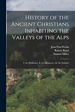 History of the Ancient Christians Inhabiting the Valleys of the Alps: I. the Waldenses. Ii. the Albigenses. Iii. the Vaudois 