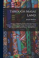 Through Masai Land: A Journey of Exploration Among the Snowclad Volcanic Mountains and Strange Tribes of Eastern Equatorial Africa. Being the Narrativ