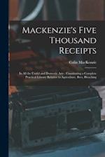 Mackenzie's Five Thousand Receipts: In all the Useful and Domestic Arts : Constituting a Complete Practical Library Relative to Agriculture, Bees, Ble