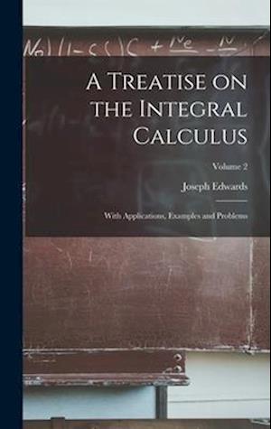 A Treatise on the Integral Calculus; With Applications, Examples and Problems; Volume 2