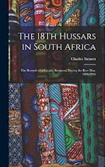 The 18Th Hussars in South Africa: The Records of a Cavalry Regiment During the Boer War, 1899-1902 