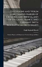 Old Violins and Violin Lore. Famous Makers of Cremona and Brescia, and of England, France, and Germany (with Biographical Dictionary); Famous Players;