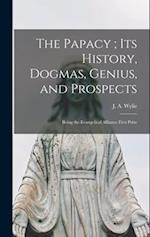 The Papacy ; its History, Dogmas, Genius, and Prospects: Being the Evangelical Alliance First Prize 