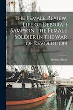 The Female Review. Life of Deborah Sampson, the Female Soldier in the War of Revolution 