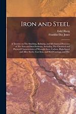 Iron and Steel; a Treatise on The Smelting, Refining, and Mechanical Processes of The Iron and Steel Industry, Including The Chemical and Physical Cha