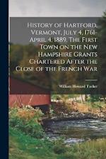 History of Hartford, Vermont, July 4, 1761-April 4, 1889. The First Town on the New Hampshire Grants Chartered After the Close of the French War 