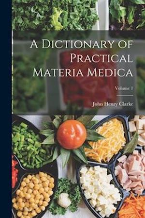 A Dictionary of Practical Materia Medica; Volume 1