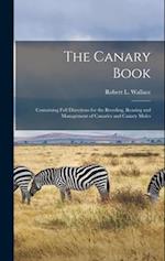 The Canary Book: Containing Full Directions for the Breeding, Rearing and Management of Canaries and Canary Mules 