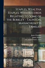 Staples, Wealtha Staples. With Records Relating to Some of the Berkley - Taunton, Massachusetts Families 