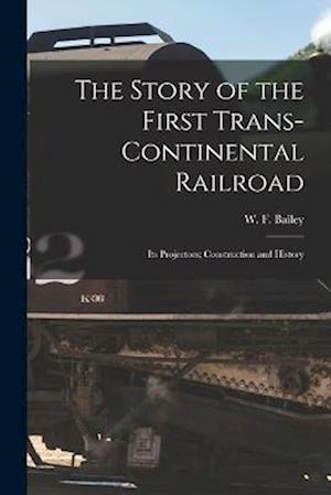 The Story of the First Trans-Continental Railroad: Its Projectors; Construction and History