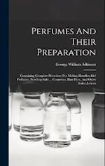 Perfumes And Their Preparation: Containing Complete Directions For Making Handkerchief Perfumes, Smelling-salts ... Cosmetics, Hair Dyes, And Other To