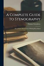 A Complete Guide to Stenography: Or an Entire New System of Writing Short Hand 