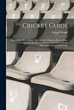 Cricket Guide; how to bat, how to Bowl, how to Field, Diagrams how to Place a Field, Valuable Hints to Players, and Other Valuable Information. Rules 
