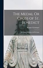 The Medal Or Cross of St. Benedict: Its Origin, Meaning, and Privileges 