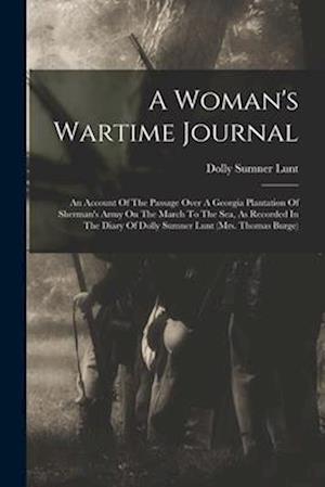 A Woman's Wartime Journal: An Account Of The Passage Over A Georgia Plantation Of Sherman's Army On The March To The Sea, As Recorded In The Diary Of