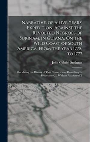 Narrative, of a Five Years' Expedition, Against the Revolted Negroes of Surinam, in Guiana, On the Wild Coast of South America; From the Year 1772, to