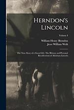 Herndon's Lincoln: The True Story of a Great Life- The History and Personal Recollections of Abraham Lincoln; Volume I 