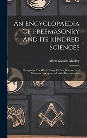 An Encyclopaedia Of Freemasonry And Its Kindred Sciences: Comprising The Whole Range Of Arts, Sciences And Literature As Connected With The Institutio