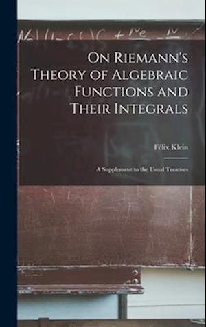 On Riemann's Theory of Algebraic Functions and Their Integrals: A Supplement to the Usual Treatises