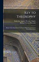 Key to Theosophy: Being a Clear Exposition in the Form of Question and Answer of the Ethics, Scienc 