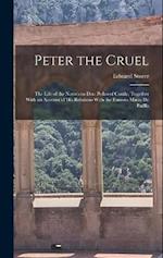 Peter the Cruel: The Life of the Notorious Don Pedro of Castile, Together With an Account of His Relations With the Famous Maria De Padlla 