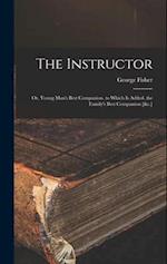 The Instructor: Or, Young Man's Best Companion. to Which Is Added. the Family's Best Companion [&c.] 