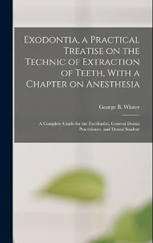 Exodontia, a Practical Treatise on the Technic of Extraction of Teeth, With a Chapter on Anesthesia; a Complete Guide for the Exodontist, General Dent