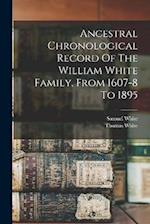 Ancestral Chronological Record Of The William White Family, From 1607-8 To 1895 