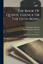 The Book Of Quinte Essence Or The Fifth Being; That Is To Say, Man's Heaven 