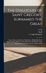 The Dialogues of Saint Gregory, Surnamed the Great; Pope of Rome & the First of That Name. Divided Into Four Books, Wherein he Entreateth of the Lives