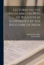 Lectures on the Origin and Growth of Religion as Illustrated by the Religions of India 