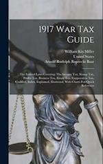 1917 War Tax Guide: The Federal Laws Covering: The Income Tax, Stamp Tax, Profits Tax, Business Tax, Estate Tax, Corporation Tax, Codified, Index, Exp