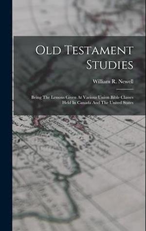 Old Testament Studies: Being The Lessons Given At Various Union Bible Classes Held In Canada And The United States