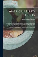 American First-Fruits: Being a Brief Record of Eight Months' Divine Healing Missions in the State of California : Conducted by the Rev. John Alex Dowi