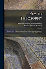 Key to Theosophy: Being a Clear Exposition in the Form of Question and Answer of the Ethics, Scienc 