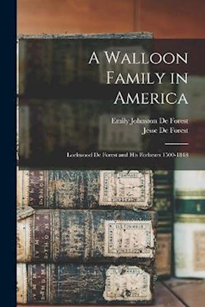 A Walloon Family in America: Lockwood De Forest and His Forbears 1500-1848