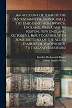 An Account of Some of the Descendants of John Russell, the Emigrant From Ipswich, England, Who Came to Boston, New England, October 3, 1635, Together 