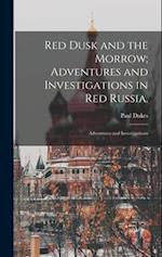 Red Dusk and the Morrow; Adventures and Investigations in Red Russia.: Adventures and Investigations 