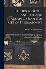 The Book of the Ancient and Accepted Scottish Rite of Freemasonry: Containing Instructions on all the Degrees From the Third to the Thirty-third, and 