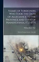 Names of Foreigners Who Took the Oath of Allegiance to the Province and State of Pennsylvania, 1727-1775: With the Foreign Arrivals, 1786-1808 