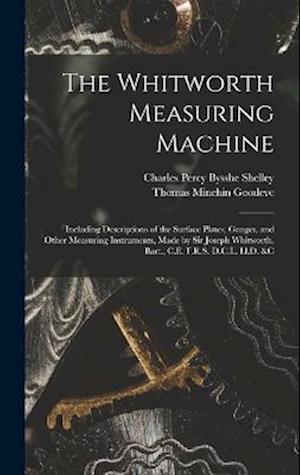 The Whitworth Measuring Machine: Including Descriptions of the Surface Plates, Gauges, and Other Measuring Instruments, Made by Sir Joseph Whitworth,
