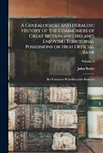 A Genealogical and Heraldic History of the Commoners of Great Britain and Ireland, Enjoying Territorial Possessions or High Official Rank; but Univest