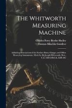 The Whitworth Measuring Machine: Including Descriptions of the Surface Plates, Gauges, and Other Measuring Instruments, Made by Sir Joseph Whitworth, 