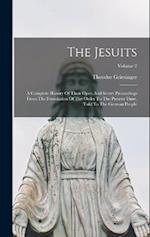 The Jesuits: A Complete History Of Their Open And Secret Proceedings From The Foundation Of The Order To The Present Time, Told To The German People; 