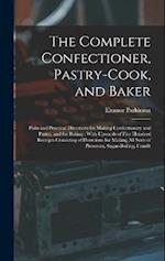 The Complete Confectioner, Pastry-Cook, and Baker: Plain and Practical Directions for Making Confectionary and Pastry, and for Baking : With Upwards o