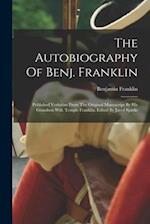 The Autobiography Of Benj. Franklin: Published Verbatim From The Original Manuscript By His Grandson Will. Temple Franklin. Edited By Jared Sparks 