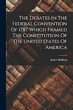 The Debates In The Federal Convention Of 1787 Which Framed The Constitution Of The United States Of America 