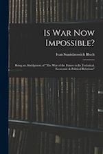 Is War Now Impossible?: Being an Abridgment of "The War of the Future in Its Technical, Economic & Political Relations" 
