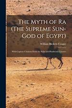 The Myth of Ra (The Supreme Sun-God of Egypt): With Copious Citations From the Solar and Pantheistic Litanies 