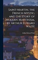 Saint-Martin, the French Mystic, and the Story of Modern Martinism, by Arthur Edward Waite 